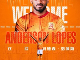 【博狗体育】武汉足球俱乐部官宣：安德森·洛佩斯正式加盟