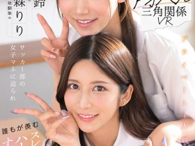 【博狗新闻】七ツ森りり(七森莉莉)、三田真鈴(三田真铃)共演作品SIVR-468发布!终于和三田真铃共演!七森莉莉却生气气?