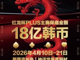 【EV扑克】18亿韩元舞台已就绪,你的红龙杯PLUS之旅从这里开始!线上卫星赛3月7日开打!